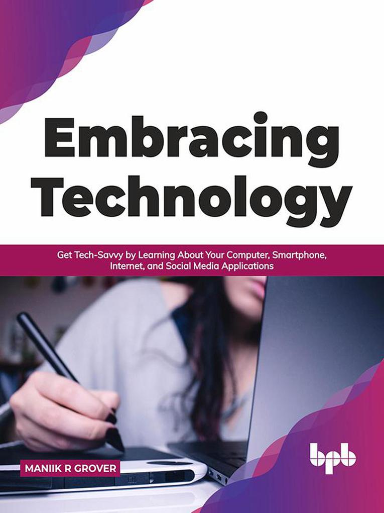 Embracing Technology: Get Tech-Savvy by Learning About Your Computer Smartphone Internet and Social Media Applications (English Edition)