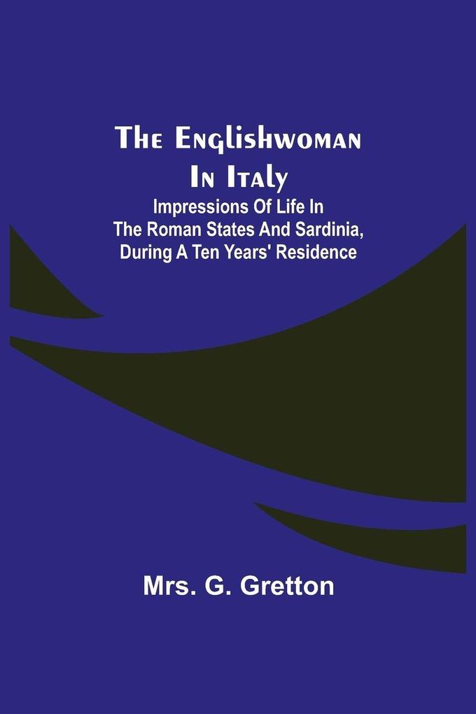 The Englishwoman In Italy; Impressions Of Life In The Roman States And Sardinia During A Ten Years' Residence