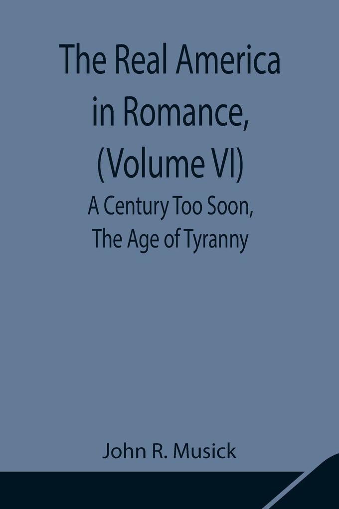 The Real America In Romance (Volume Vi) A Century Too Soon The Age Of Tyranny