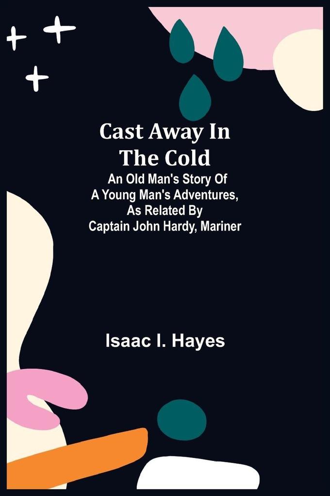 Cast Away In The Cold; An Old Man'S Story Of A Young Man'S Adventures As Related By Captain John Hardy Mariner