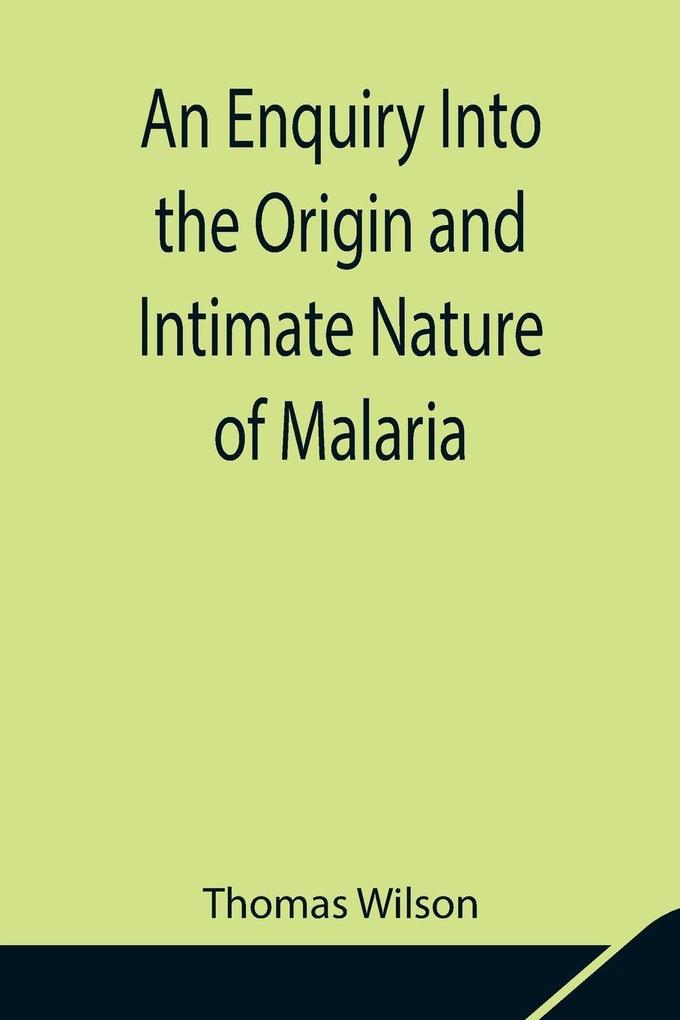 An Enquiry Into The Origin And Intimate Nature Of Malaria