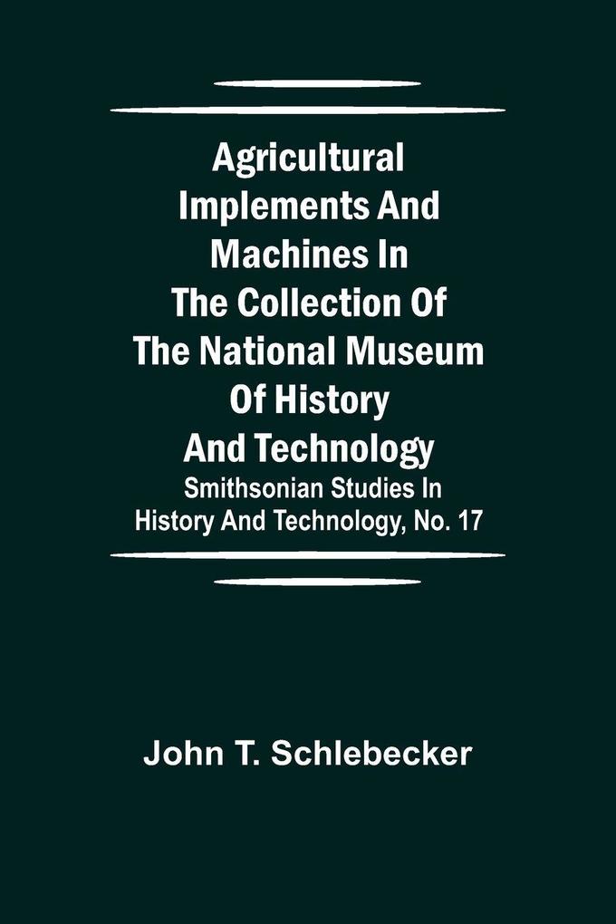 Agricultural Implements And Machines In The Collection Of The National Museum Of History And Technology; Smithsonian Studies In History And Technology No. 17