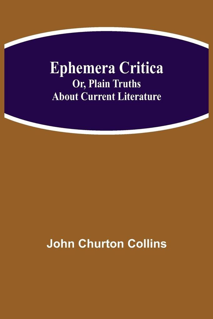 Ephemera Critica; Or Plain Truths About Current Literature