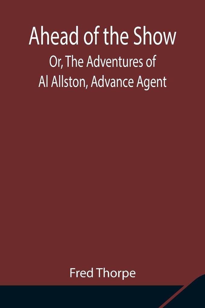 Ahead Of The Show; Or The Adventures Of Al Allston Advance Agent