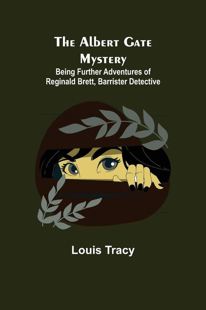 The Albert Gate Mystery; Being Further Adventures Of Reginald Brett Barrister Detective