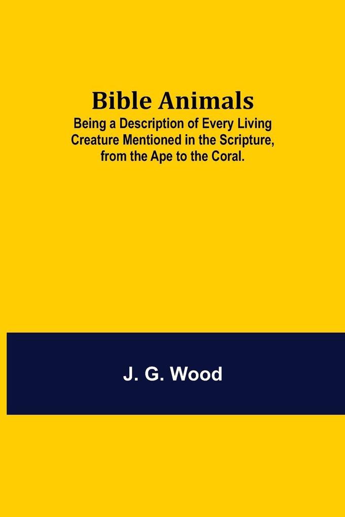 Bible Animals; Being A Description Of Every Living Creature Mentioned In The Scripture From The Ape To The Coral.