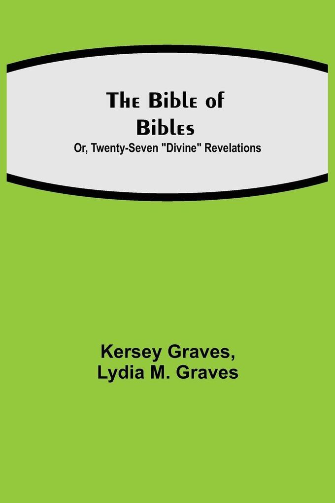 The Bible Of Bibles; Or Twenty-Seven 'Divine' Revelations