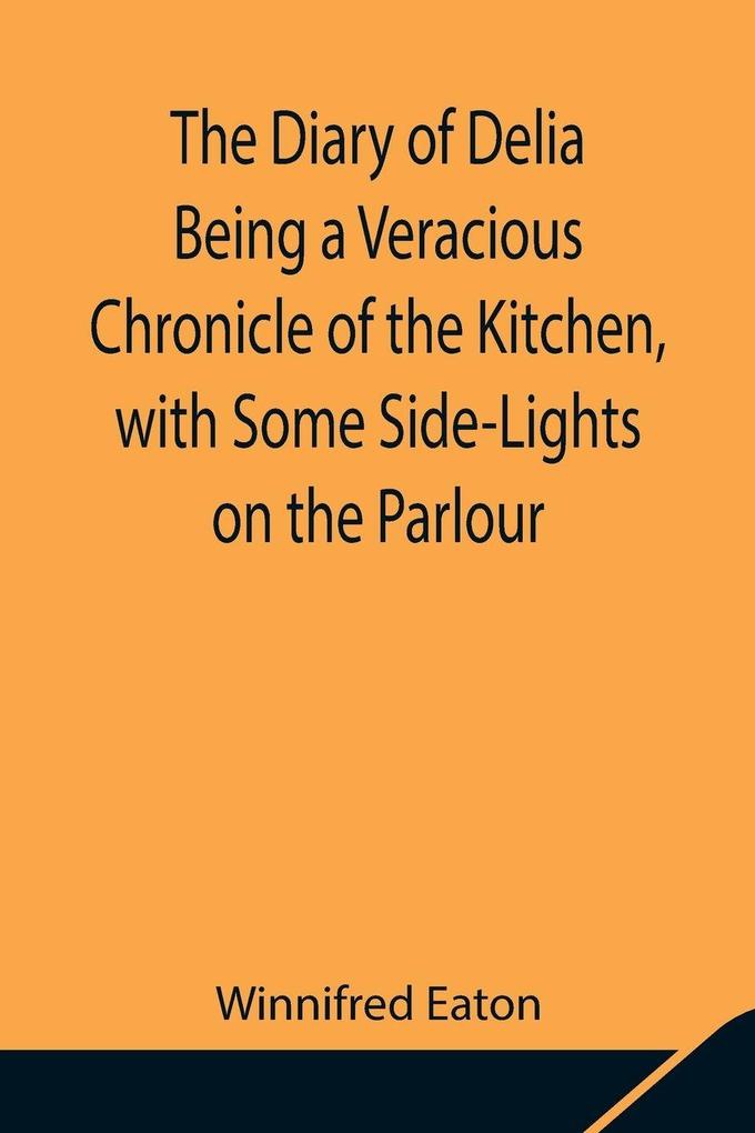 The Diary Of Delia Being A Veracious Chronicle Of The Kitchen With Some Side-Lights On The Parlour