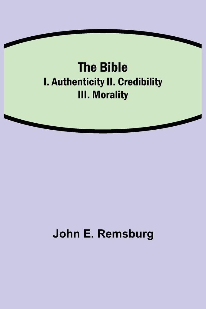 The Bible; I. Authenticity Ii. Credibility Iii. Morality