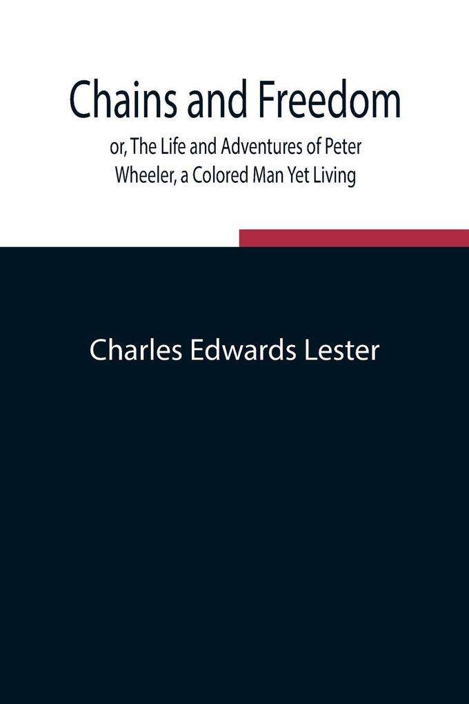 Chains And Freedom; Or The Life And Adventures Of Peter Wheeler A Colored Man Yet Living