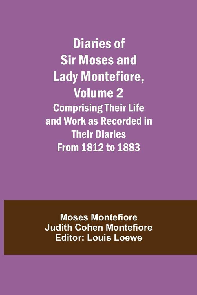Diaries Of Sir Moses And Lady Montefiore Volume 2 Comprising Their Life And Work As Recorded In Their Diaries From 1812 To 1883
