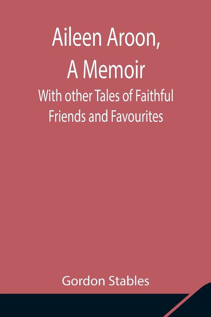 Aileen Aroon A Memoir ; With other Tales of Faithful Friends and Favourites