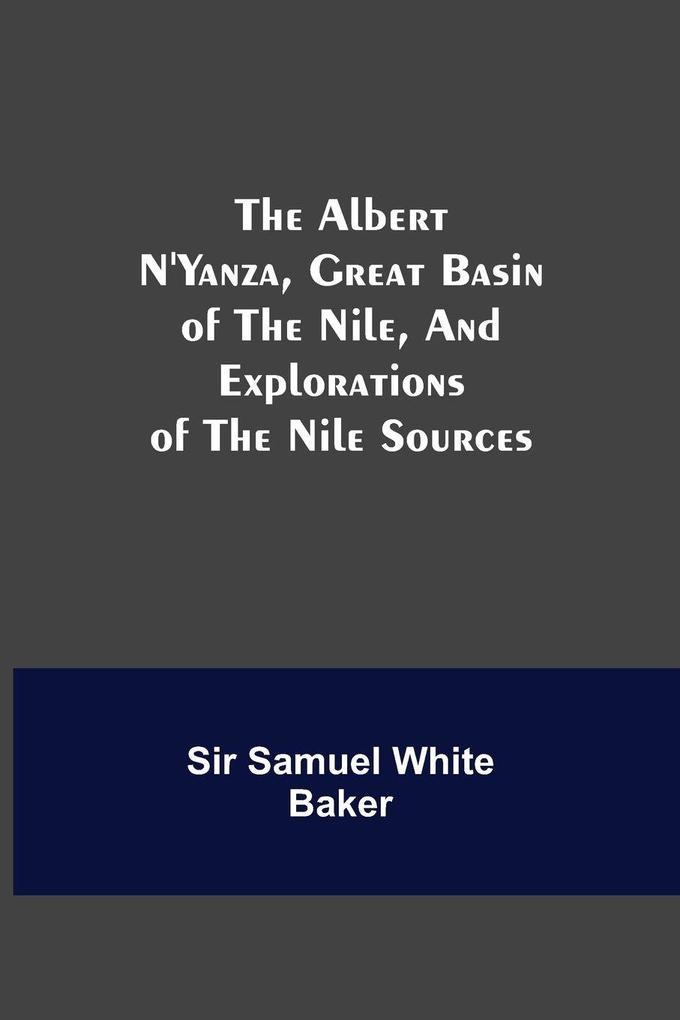 The Albert N'Yanza Great Basin Of The Nile And Explorations Of The Nile Sources