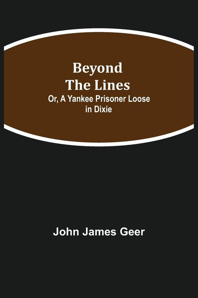 Beyond The Lines; Or A Yankee Prisoner Loose In Dixie