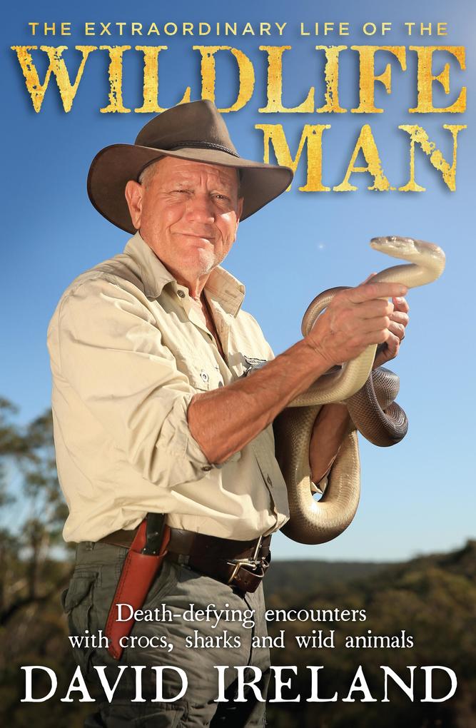 The Extraordinary Life of the Wildlife Man: Death-defying encounters with crocs sharks and wild animals