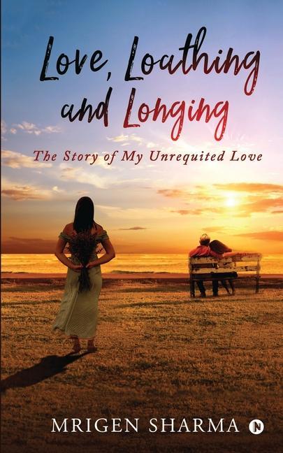 Love Loathing and Longing: The Story of My Unrequited Love
