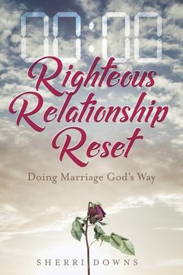 Righteous Relationship Reset: Doing Marriage God‘s Way