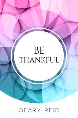 Be Thankful: Do you want reasons to celebrate? If so read this book? Geary Reid gives you many reasons to be thankful starting fr