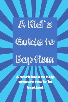 A Kid‘s Guide to Baptism: A Workbook to Help Prepare You to Be Baptized