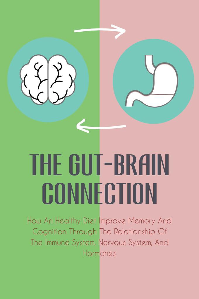The Gut-Brain Connection How An Healthy Diet Improve Memory And Cognition Through The Relationship Of The Immune System Nervous System And Hormones