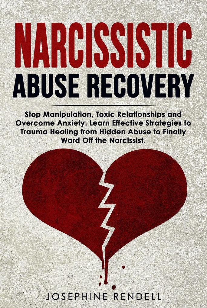 Narcissistic Abuse Recovery: Stop Manipulation Toxic Relationships and Overcome Anxiety. Learn Effective Strategies to Trauma Healing from Hidden Abuse to Finally Ward Off the Narcissist.