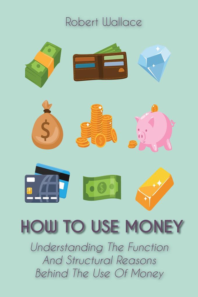 How to Use Money Understanding The Function And Structural Reasons Behind The Use Of Money