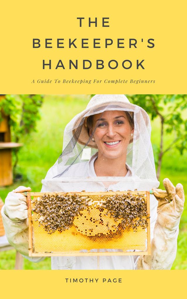 The Beekeeper‘s Handbook - A Guide To Beekeeping For Complete Beginners
