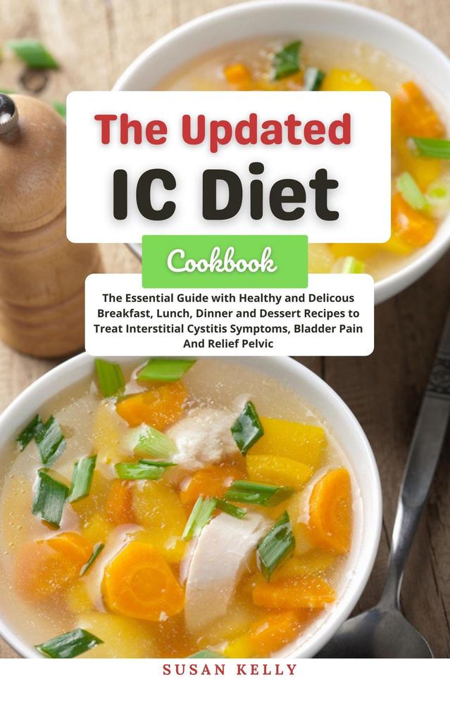 The Updated IC Diet Cookbook : The Essential Guide with Healthy and Delicous Breakfast Lunch Dinner and Dessert Recipes to Treat Interstitial Cystitis Symptoms Bladder Pain And Relief Pelvic