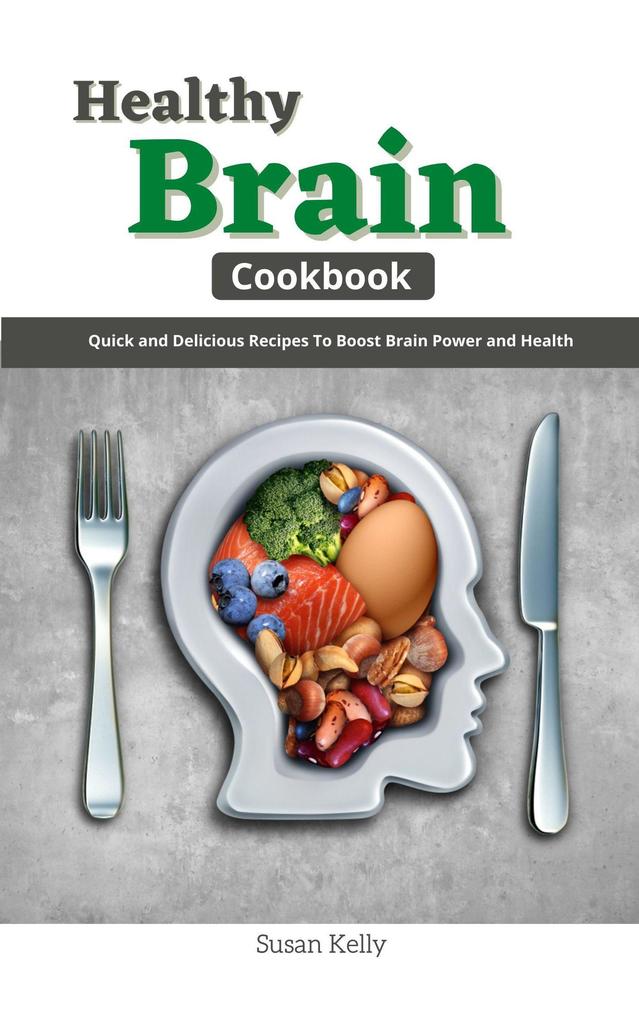 Healthy Brain Cookbook : Quick and Delicious Recipes To Boost Brain Power and Health
