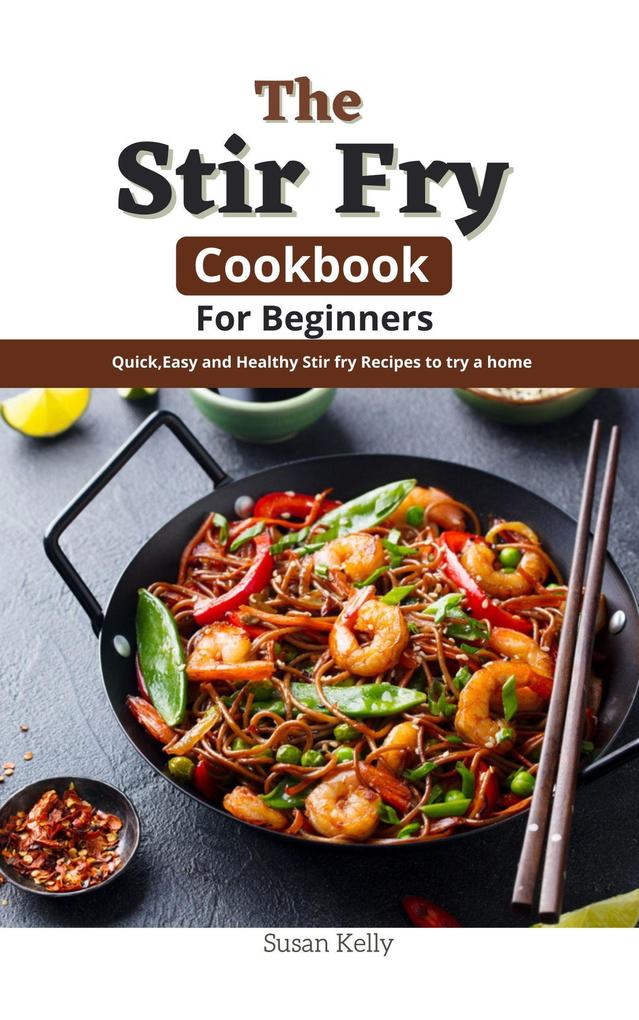 The Stir Fry Cookbook For Beginners : QuickEasy and Healthy Stir fry Recipes to try a home