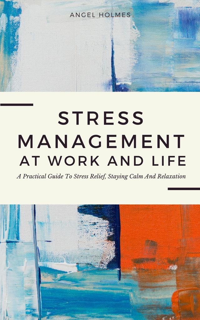 Stress Management At Work And Life - A Practical Guide To Stress Relief Staying Calm And Relaxation