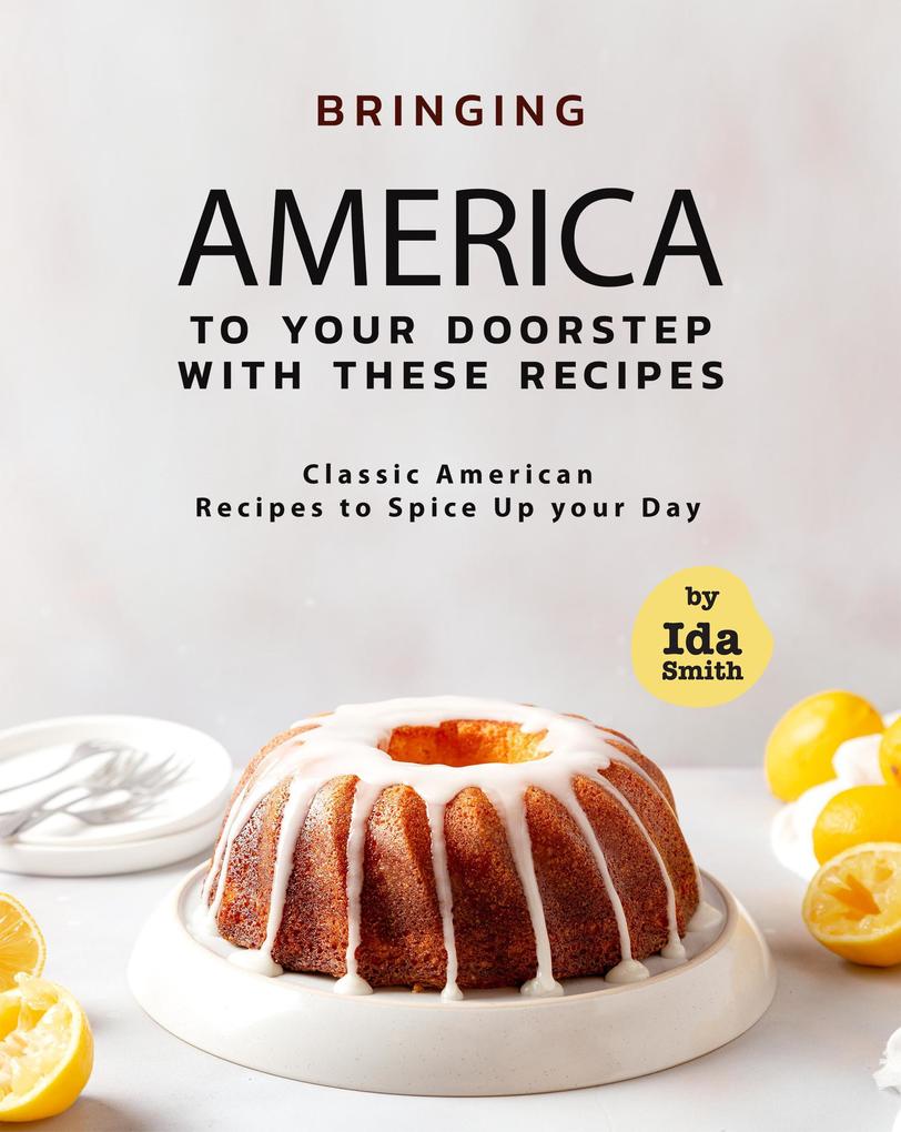 Bringing America to Your Doorstep with These Recipes: Classic American Recipes to Spice Up your Day