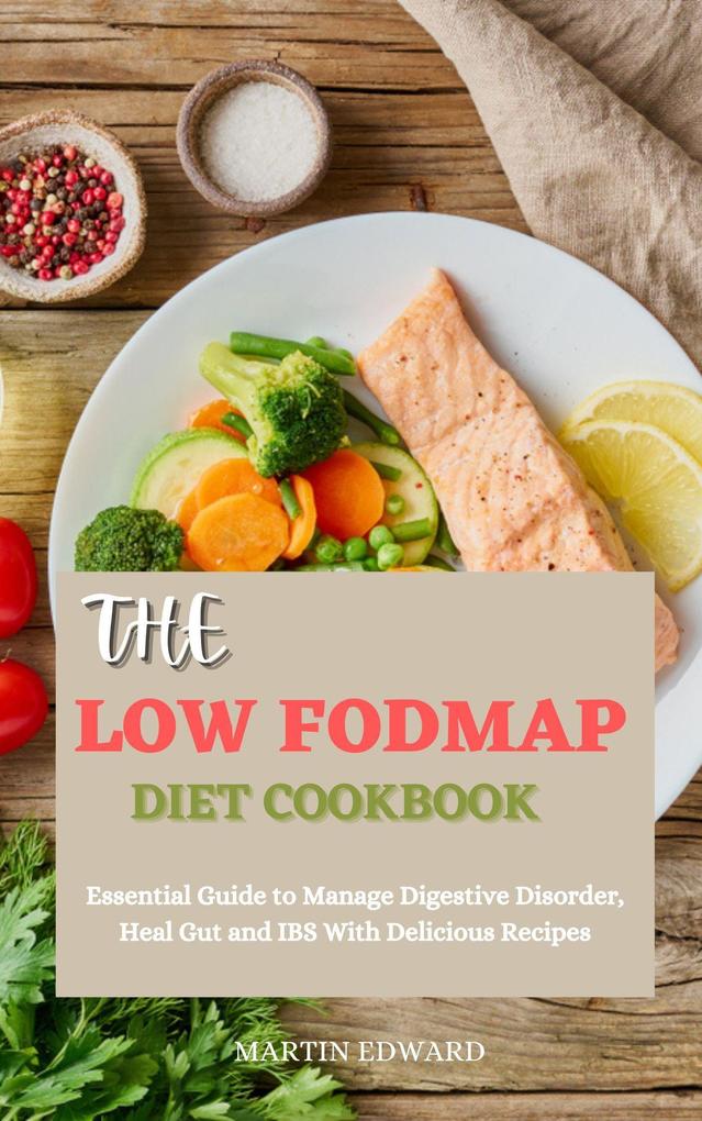 The Low Fodmap Diet Cookbook: Essential Guide to Manage Digestive Disorder Heal Gut and IBS With Delicious Recipes