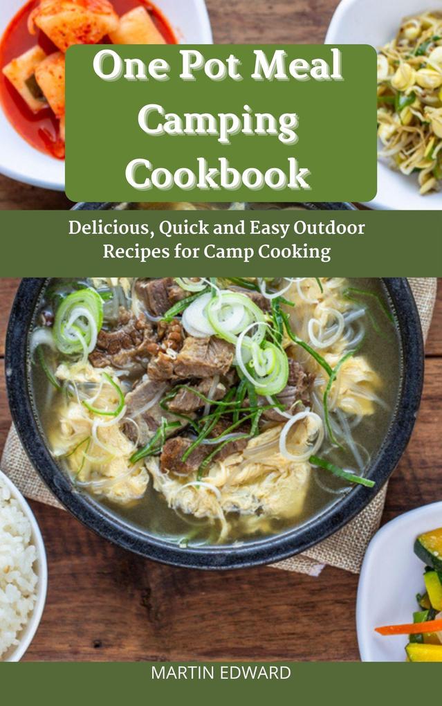 One Pot Meal Camping Cookbook : Delicious Quick and Easy Outdoor Recipes for Camp Cooking