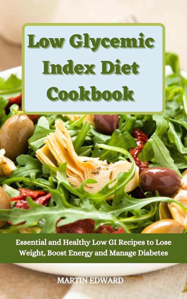 Low Glycemic Index Diet Cookbook: Essential and Healthy Low GI Recipes to Lose Weight Boost Energy and Manage Diabetes