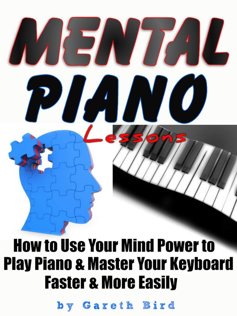 Mental Piano Lessons : How to Use Your Mind Power to Play Piano & Master Your Keyboard Faster & More Easily
