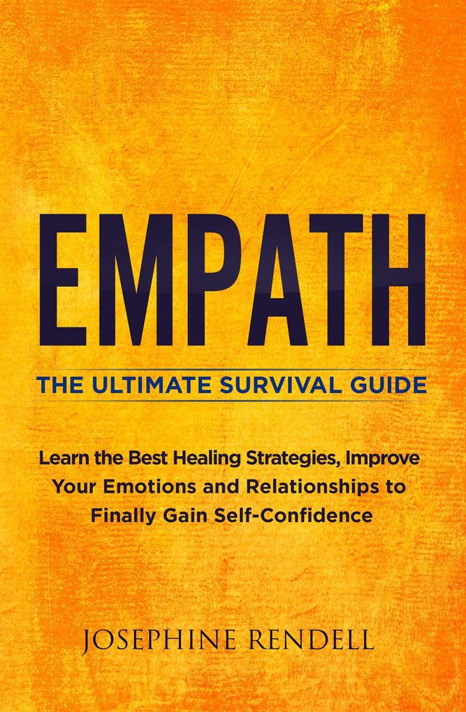 Empath: The Ultimate Survival Guide. Learn the Best Healing Strategies Improve Your Emotions and Relationships to Finally Gain Self-Confidence.
