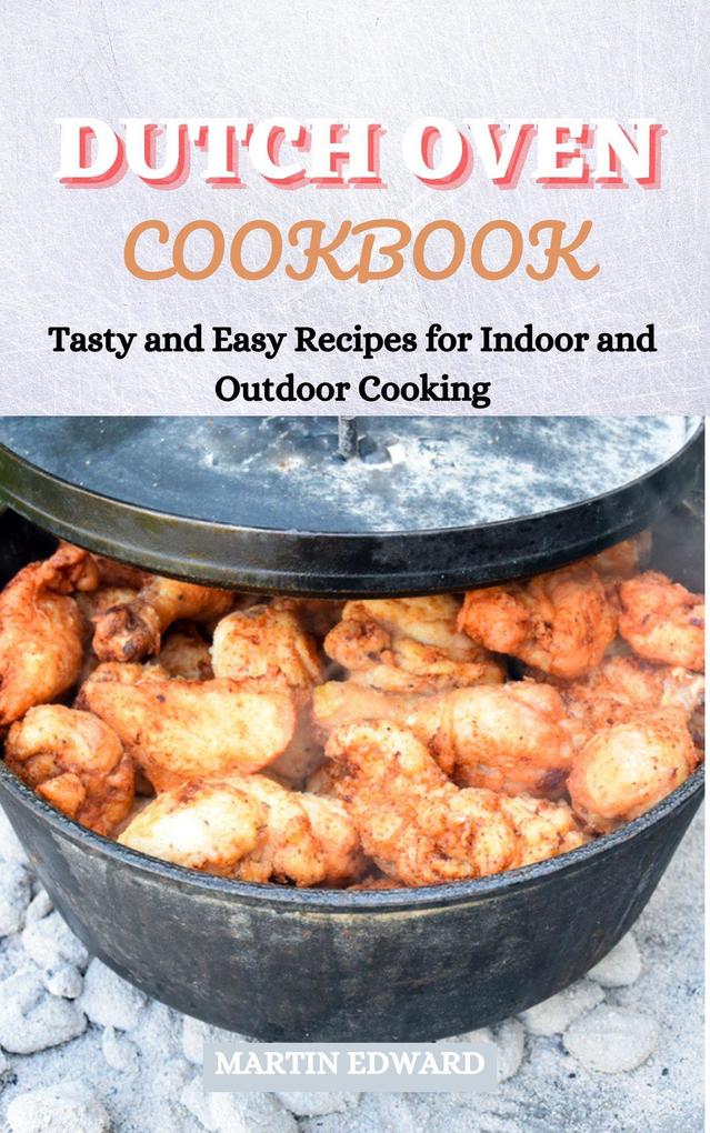 Dutch Oven Cookbook: Tasty and Easy Recipes for Indoor and Outdoor Cooking