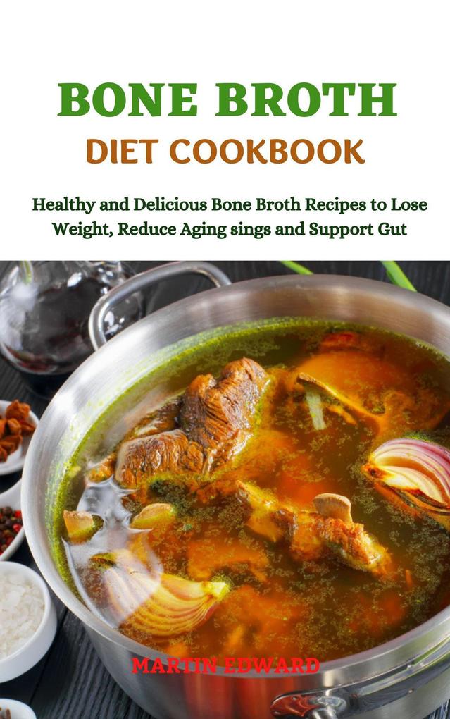 Bone Broth Diet Cookbook Healthy and Delicious Bone Broth Recipes to Lose Weight Reduce Aging signs and Support Gut
