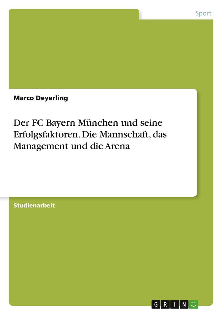 Der FC Bayern München und seine Erfolgsfaktoren. Die Mannschaft das Management und die Arena