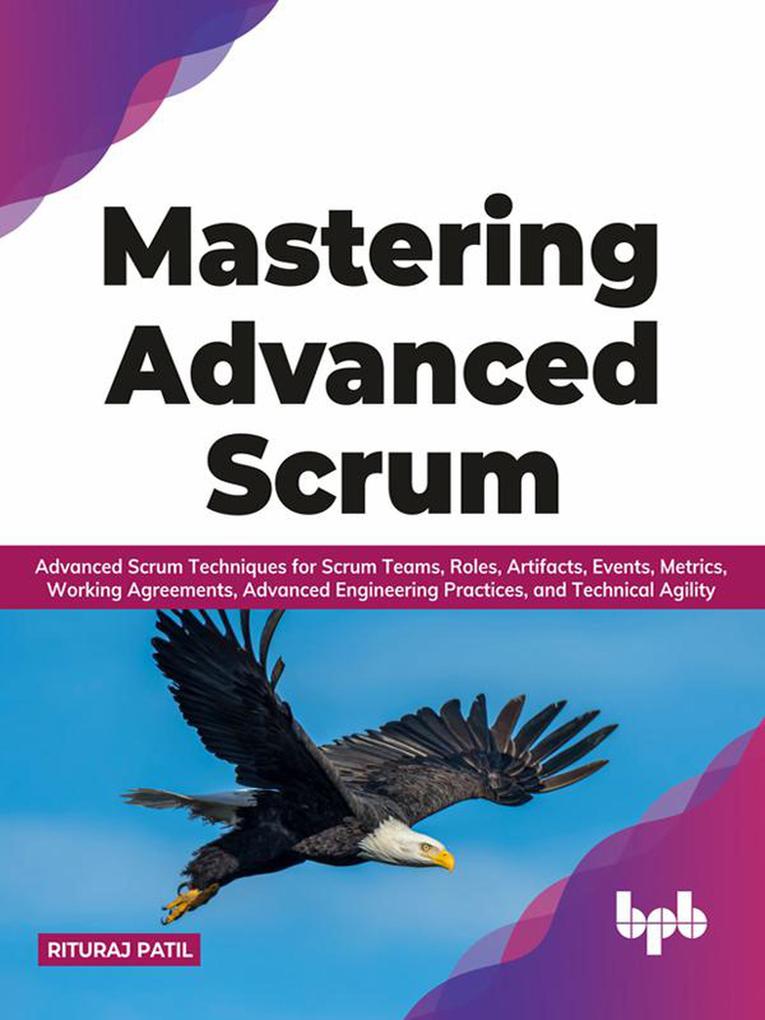 Mastering Advanced Scrum: Advanced Scrum Techniques for Scrum Teams Roles Artifacts Events Metrics Working Agreements Advanced Engineering Practices and Technical Agility (English Edition)