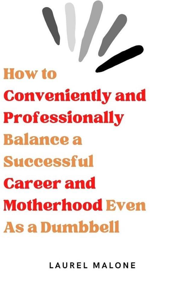 How to Conveniently and Professionally Balance a Successful Career and Motherhood Even As a Dumbbell