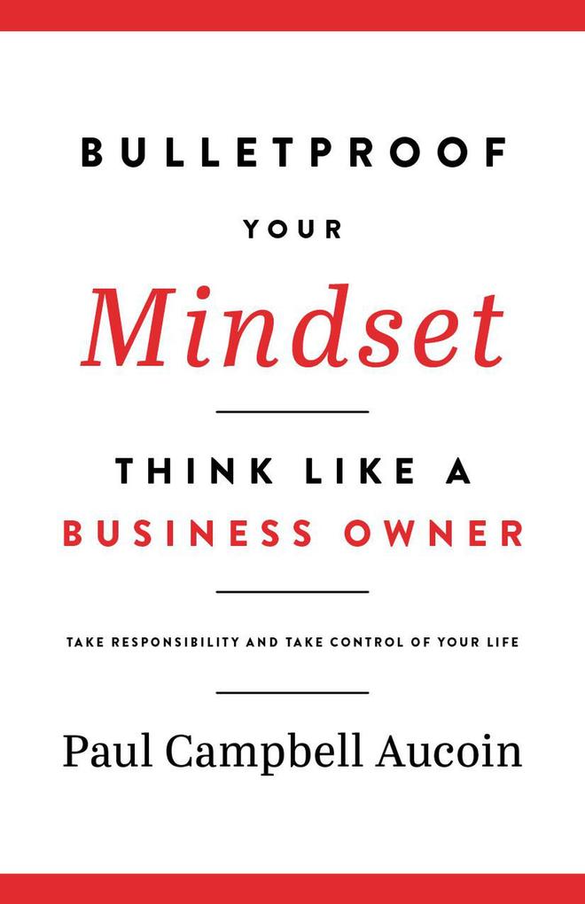 Bulletproof Your Mindset Think Like a Business Owner. Take Responsibility and Take Control of Your Life