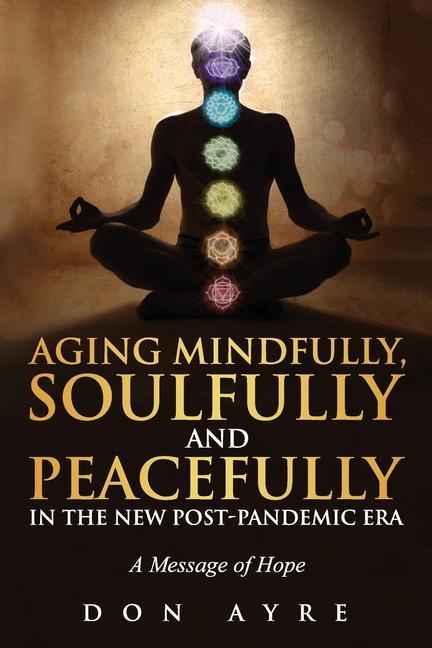 Aging Mindfully Soulfully and Peacefully in the New Post-Pandemic Era: A Message of Hope