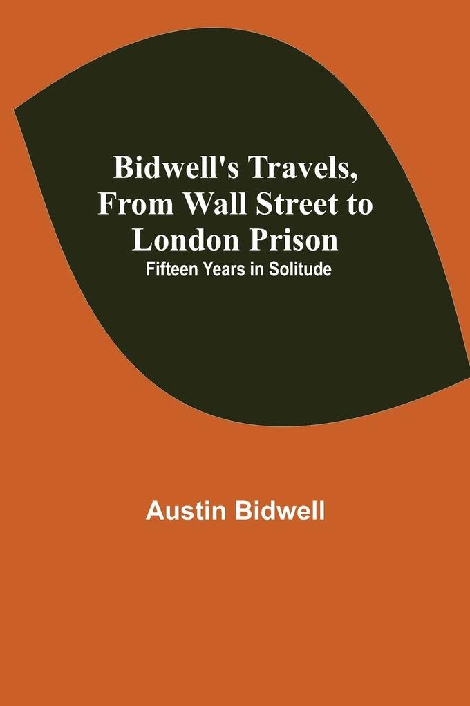 Bidwell'S Travels From Wall Street To London Prison