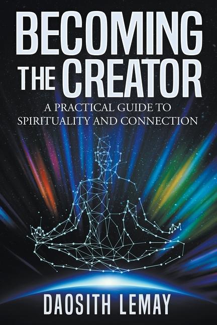 Becoming the Creator: A Practical Guide to Spirituality and Connection