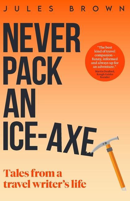 Never Pack an Ice-Axe: Tales From a Travel Writer‘s Life
