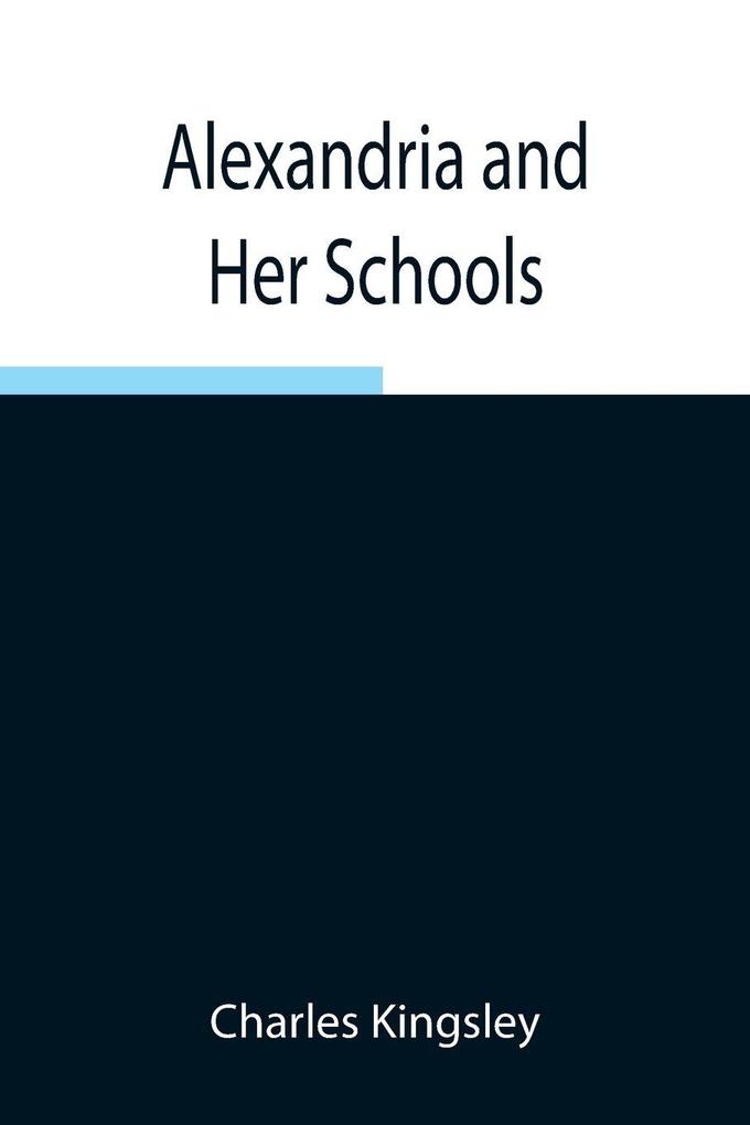 Alexandria And Her Schools ; Four Lectures Delivered At The Philosophical Institution Edinburgh