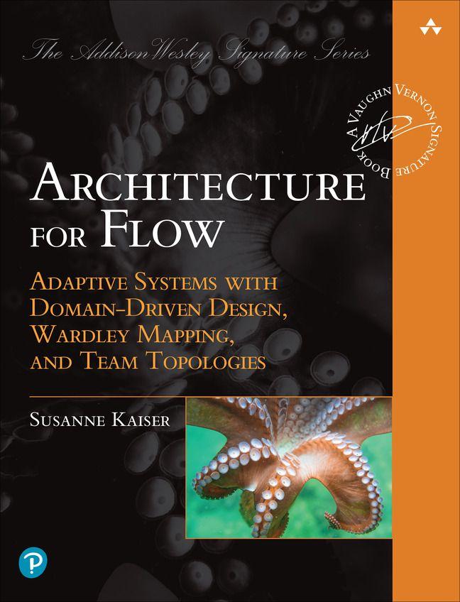 Architecture for Flow: Adaptive Systems with Domain-Driven Design Wardley Mapping and Team Topologies