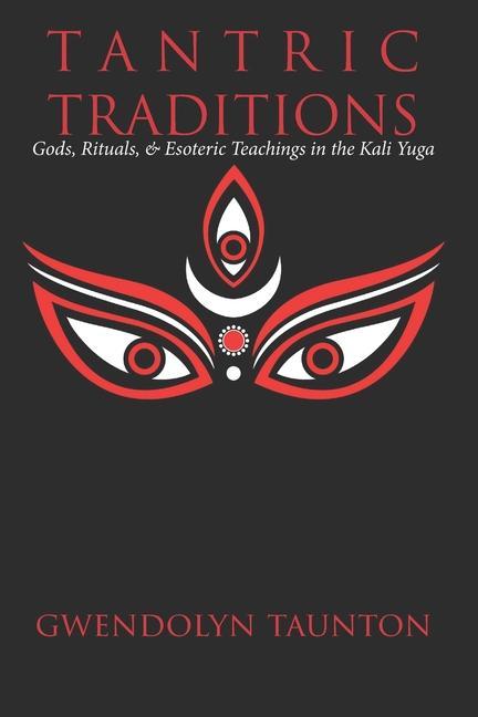 Tantric Traditions: Gods Rituals & Esoteric Teachings in the Kali Yuga